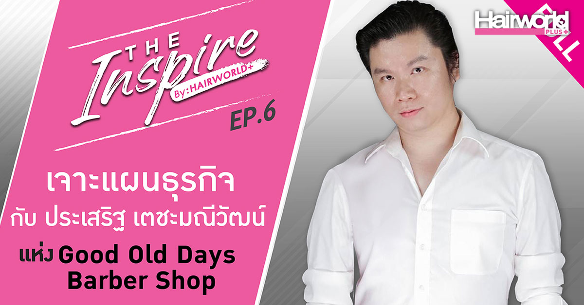 The Inspire by Hairworld+ EP6 : ประเสริฐ เตชะมณีวัฒน์ แห่ง Good Old Days BarberShop