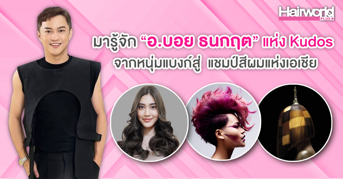 มารู้จัก “อ.บอย ธนกฤต แห่ง Kudos” จากหนุ่มแบงก์ สู่ช่างทำผมระดับแชมป์แห่งเอเชีย