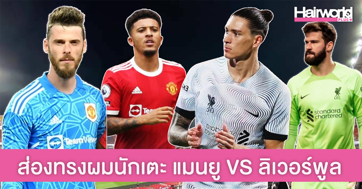 ส่องทรงผมสุดเท่ ทีมนักเตะศึกแดงเดือด แมนยู VS ลิเวอร์พูล The Match 2022